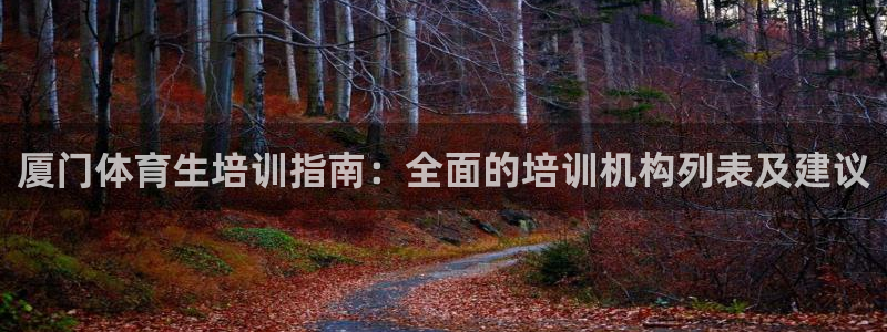 焦点娱乐官方网站下载手机版：厦门体育生培训指南：全面