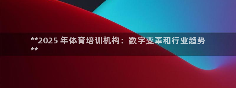 焦点娱乐无法提现怎么办：**2025 年体育培训机构
