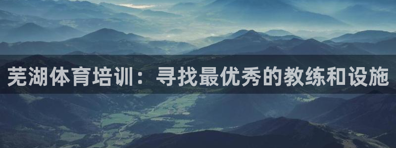 焦点娱乐下载手机版官网：芜湖体育培训：寻找最优秀的教