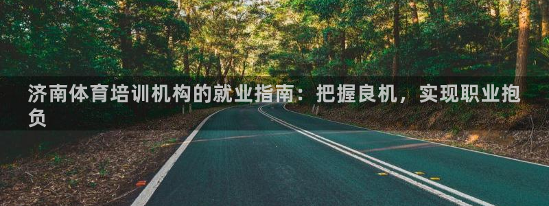 焦点娱乐全国总冠军是谁：济南体育培训机构的就业指南：