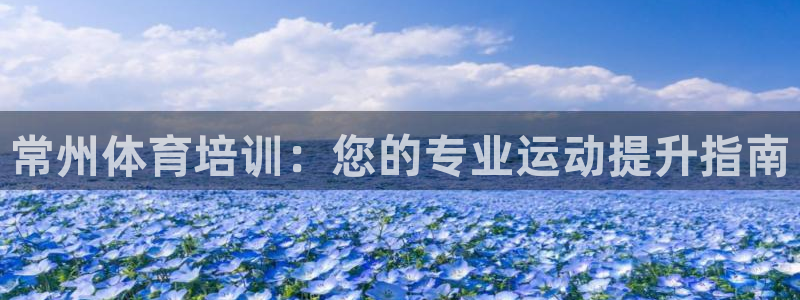 焦点娱乐平台章7O777：常州体育培训：您的专业运动