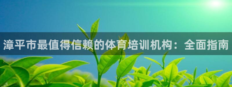 焦点娱乐app下载安装苹果：漳平市最值得信赖的体育培