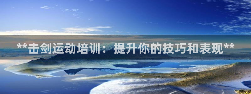 焦点娱乐平台续7O777：**击剑运动培训：提升你的