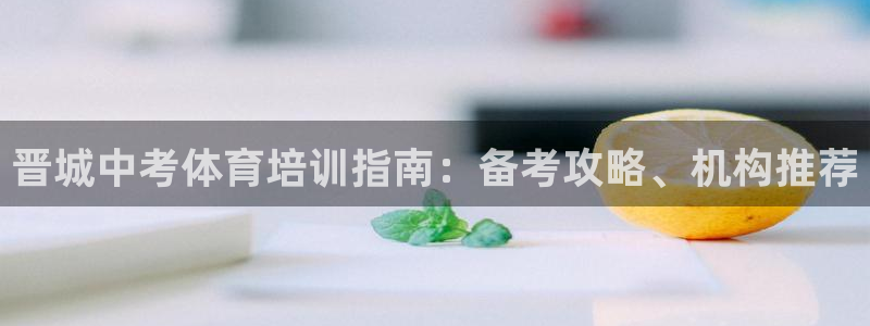 焦点娱乐官方网站首页下载安装：晋城中考体育培训指南：