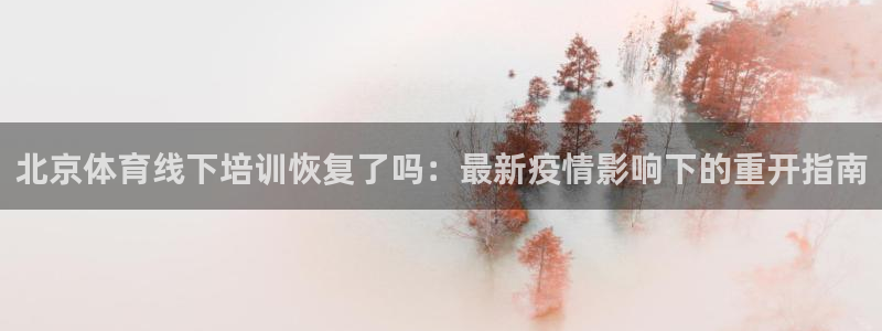 焦点娱乐会所：北京体育线下培训恢复了吗：最新疫情影响
