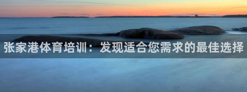 焦点娱乐平台账号在哪注册的：张家港体育培训：发现适合