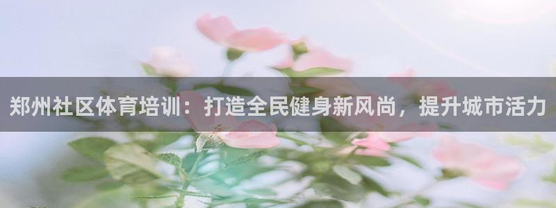 焦点娱乐平台西7O777：郑州社区体育培训：打造全民