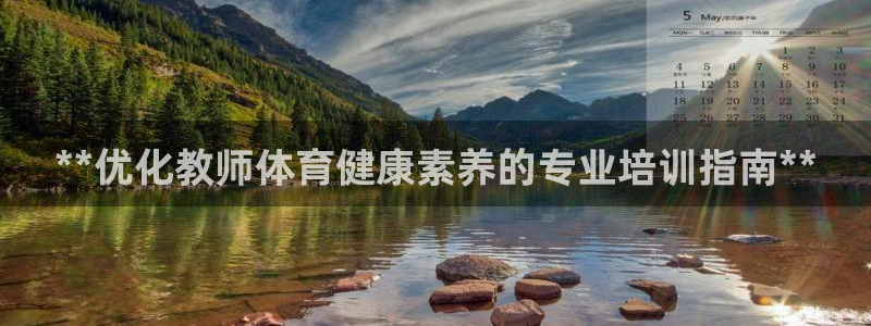 焦点娱乐营7O777：**优化教师体育健康素养的专业