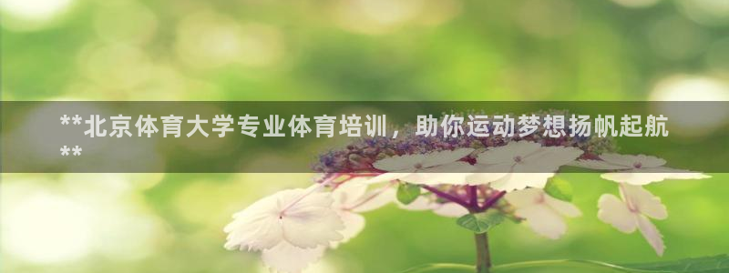 焦点娱乐是黑平台吗：**北京体育大学专业体育培训，助