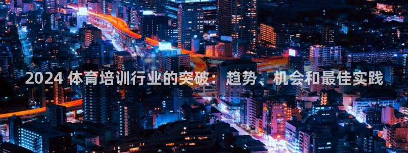 焦点娱乐拉菲：2024 体育培训行业的突破：趋势、机