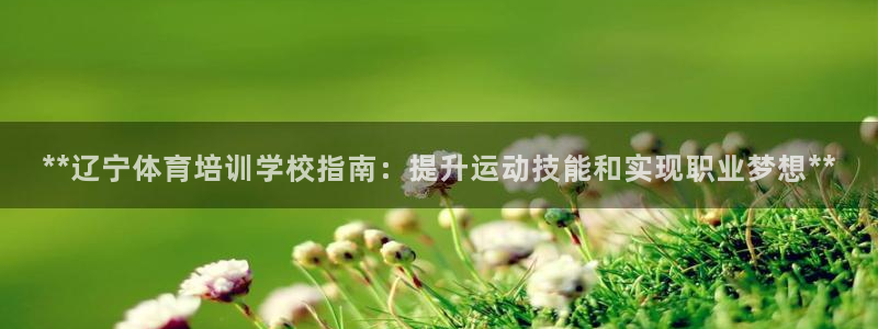 焦点娱乐平台客服电话号码：**辽宁体育培训学校指南：提升运动