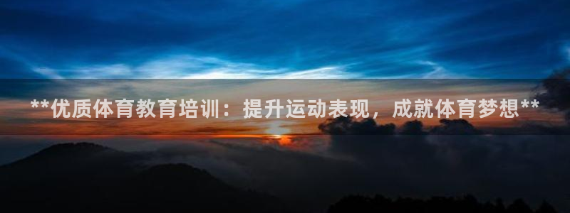 焦点娱乐网站下载地址：**优质体育教育培训：提升运动表现，成