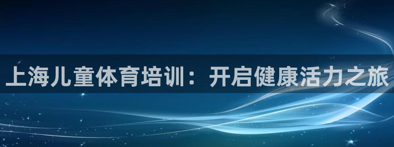 焦点娱乐如何注册账号登录：上海儿童体育培训：开启健康