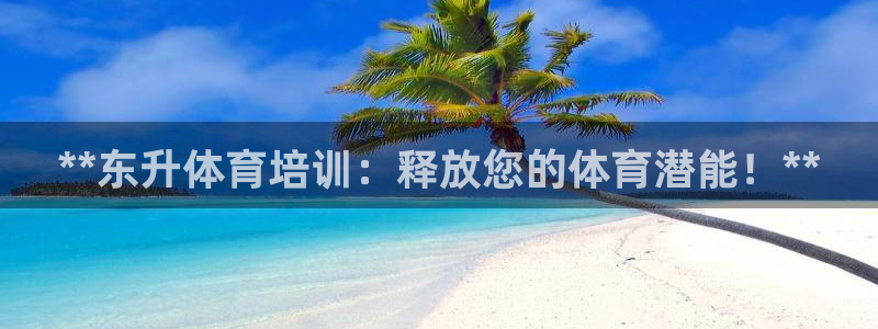 焦点娱乐app下载安装方式最新：**东升体育培训：释