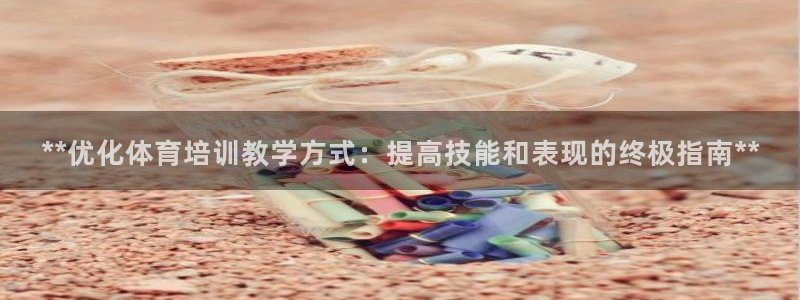 焦点娱乐平台注册账号安全吗知乎：**优化体育培训教学