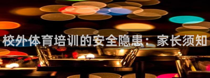 焦点娱乐平台是正规的吗安全吗：校外体育培训的安全隐患