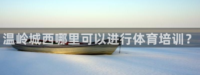 焦点娱乐拉菲：温岭城西哪里可以进行体育培训？