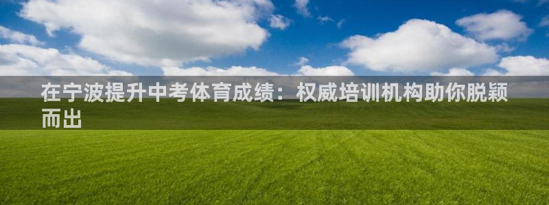 焦点娱乐直属：在宁波提升中考体育成绩：权威培训机构助