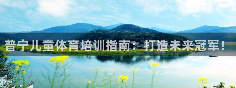 焦点娱乐平台供7O777：普宁儿童体育培训指南：打造