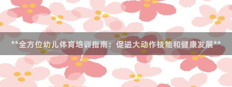 焦点娱乐加速器：**全方位幼儿体育培训指南：促进大动