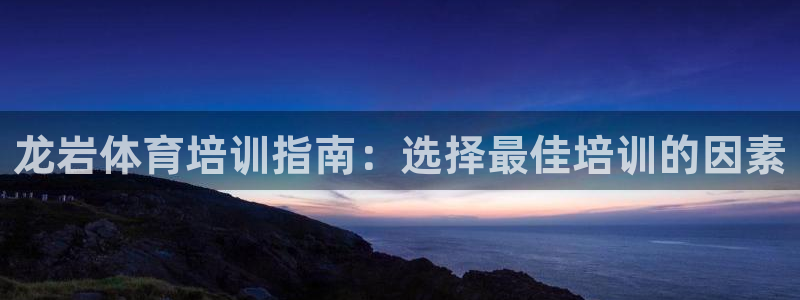 焦点娱乐网站下载地址大全：龙岩体育培训指南：选择最佳