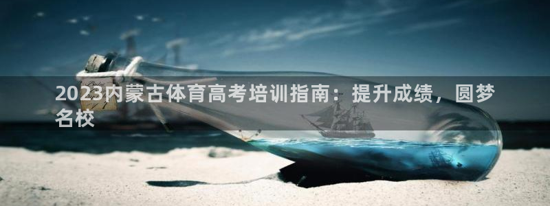 焦点娱乐如何注册账号：2023内蒙古体育高考培训指南：提升成