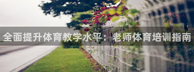 焦点娱乐不出款了吗：全面提升体育教学水平：老师体育培