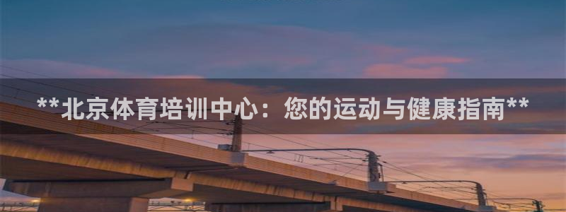 焦点娱乐官网下载安装手机版苹果：**北京体育培训中心