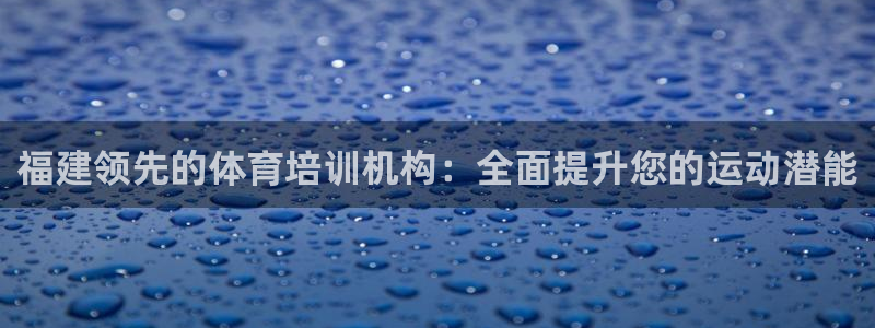 焦点娱乐官网下载安装手机版：福建领先的体育培训机构：