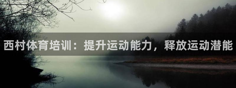 焦点娱乐负责人：西村体育培训：提升运动能力，释放运动潜能