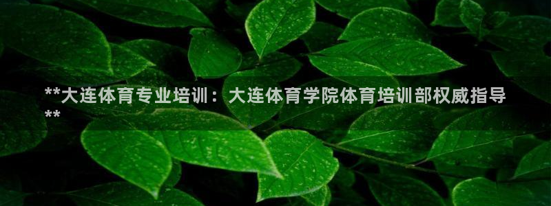 焦点娱乐不出款：**大连体育专业培训：大连体育学院体育培训部