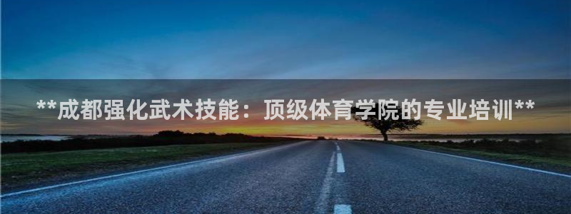 焦点娱乐平台业7O777：**成都强化武术技能：顶级