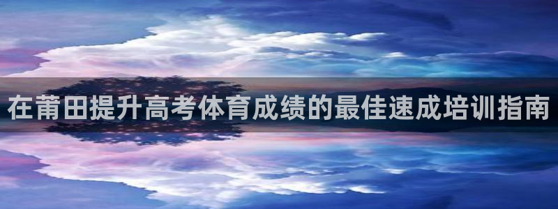 焦点娱乐公司：在莆田提升高考体育成绩的最佳速成培训指