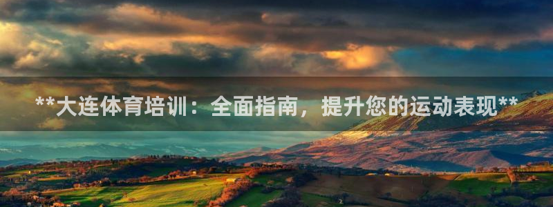 焦点娱乐官网首页入口网站：**大连体育培训：全面指南