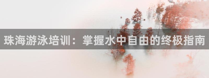 焦点娱乐官网：珠海游泳培训：掌握水中自由的终极指南