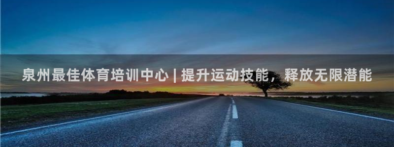 焦点娱乐平台客服电话号码查询：泉州最佳体育培训中心 | 提升