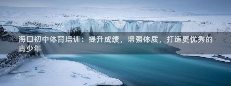 焦点娱乐如何注册账号：海口初中体育培训：提升成绩，增强体质，