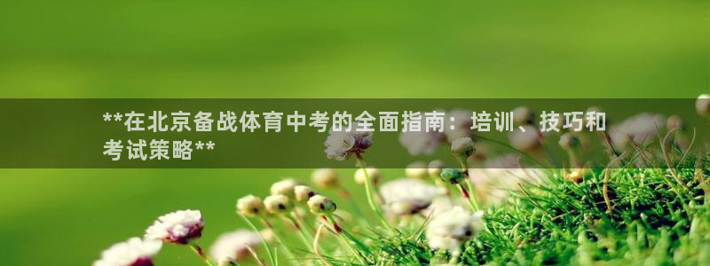 焦点娱乐无法提现怎么办：**在北京备战体育中考的全面