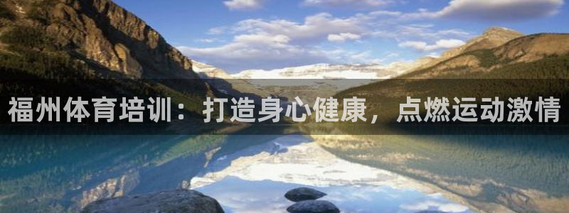 焦点娱乐官方网站首页下载：福州体育培训：打造身心健康，点燃运