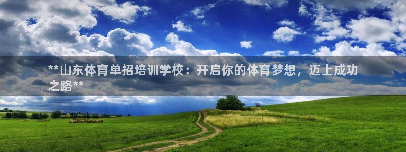 焦点娱乐平台是正规的吗知乎：**山东体育单招培训学校：开启你