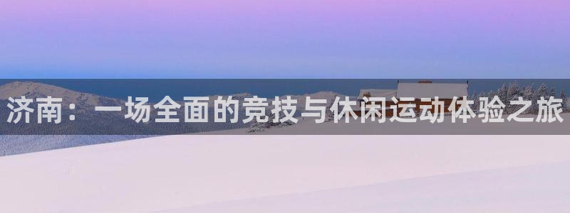 焦点娱乐官网下载安装最新版本：济南：一场全面的竞技与休闲运动